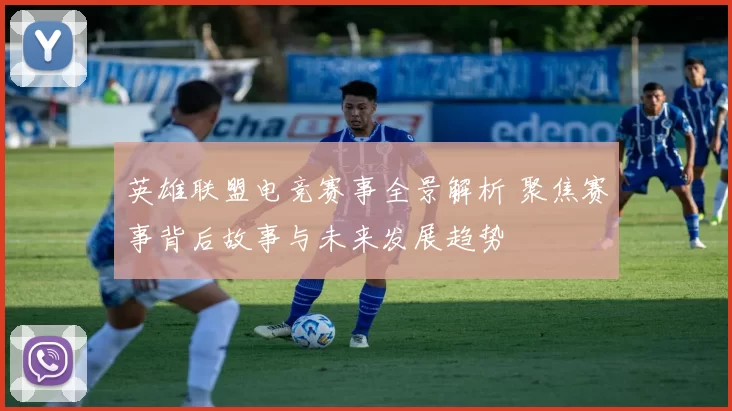 英雄联盟电竞赛事全景解析 聚焦赛事背后故事与未来发展趋势