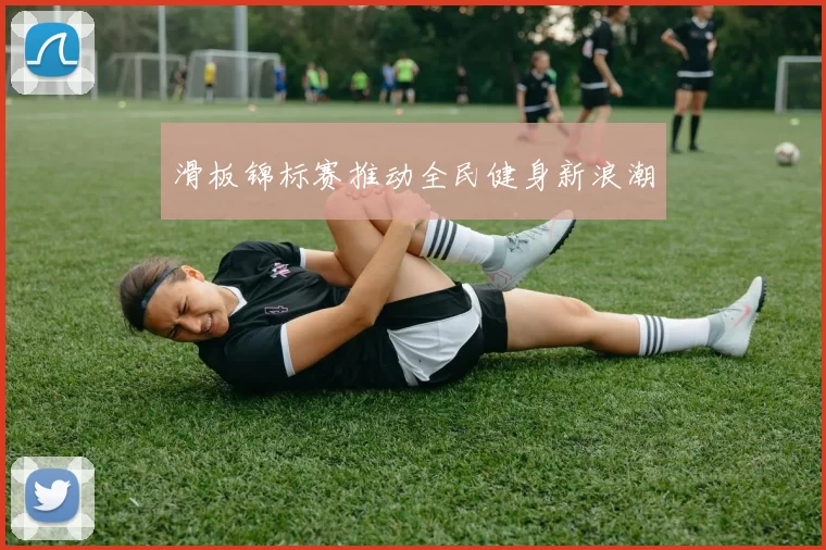 滑板锦标赛推动全民健身新浪潮