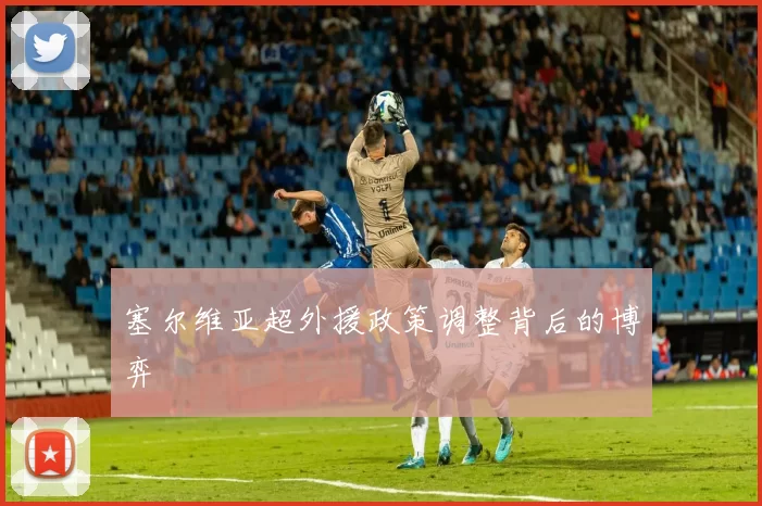 塞尔维亚超外援政策调整背后的博弈