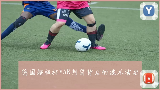 德国超级杯VAR判罚背后的技术演进