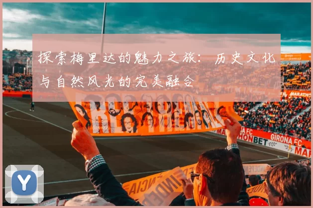 探索梅里达的魅力之旅：历史文化与自然风光的完美融合
