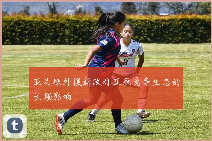 亚足联外援新政对亚冠竞争生态的长期影响
