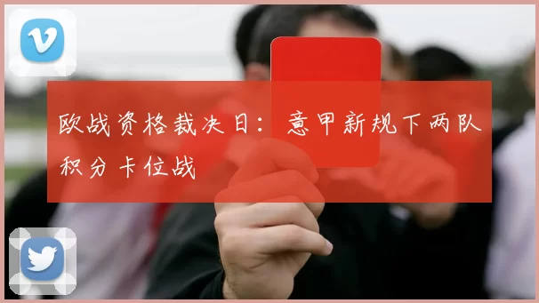 欧战资格裁决日：意甲新规下两队积分卡位战