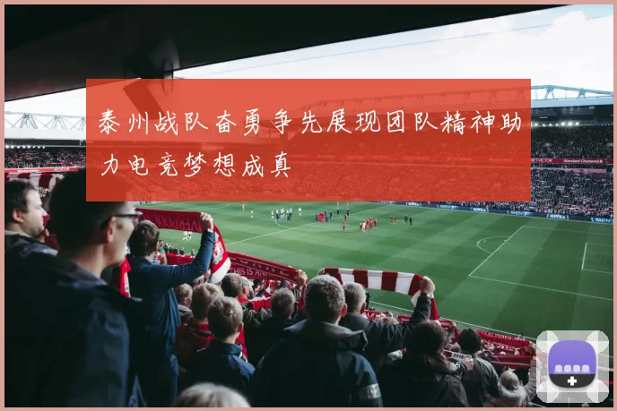 泰州战队奋勇争先展现团队精神助力电竞梦想成真