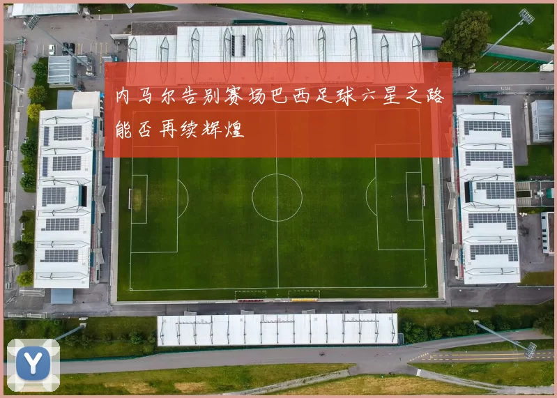 内马尔告别赛场巴西足球六星之路能否再续辉煌