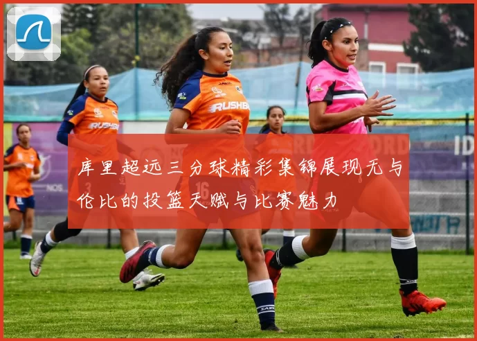 库里超远三分球精彩集锦展现无与伦比的投篮天赋与比赛魅力