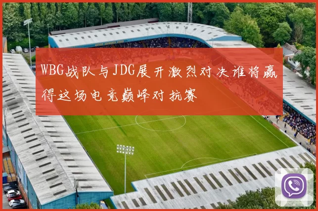 WBG战队与JDG展开激烈对决谁将赢得这场电竞巅峰对抗赛