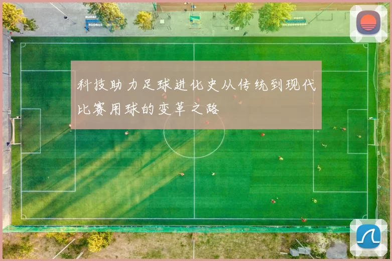 科技助力足球进化史从传统到现代比赛用球的变革之路