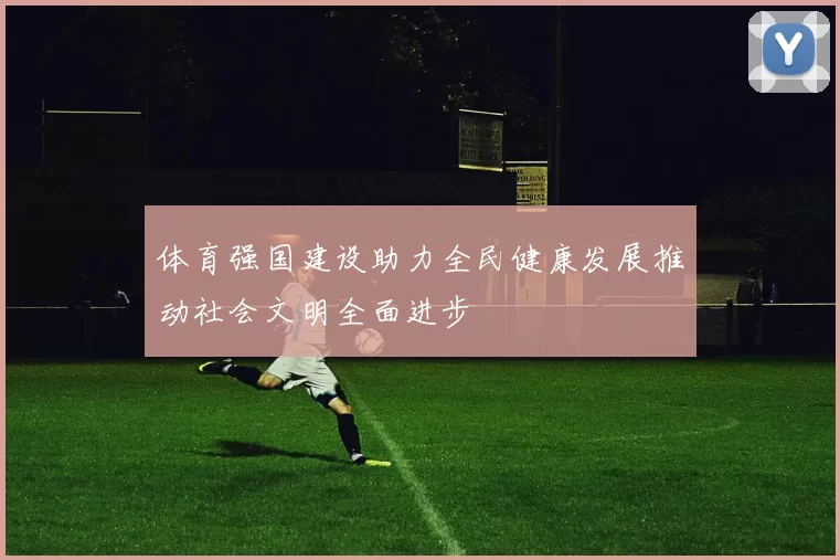 体育强国建设助力全民健康发展推动社会文明全面进步