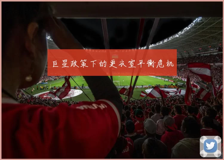 巨星政策下的更衣室平衡危机