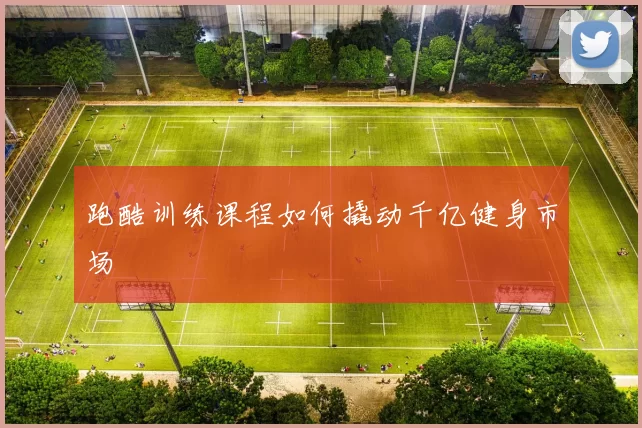 跑酷训练课程如何撬动千亿健身市场