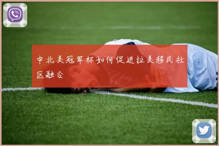 中北美冠军杯如何促进拉美移民社区融合